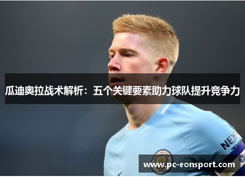 瓜迪奥拉战术解析：五个关键要素助力球队提升竞争力