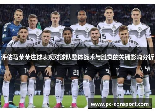 评估马莱莱进球表现对球队整体战术与胜负的关键影响分析