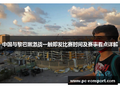 中国与黎巴嫩激战一触即发比赛时间及赛事看点详解