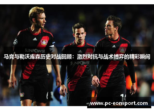 马竞与勒沃库森历史对战回顾：激烈对抗与战术博弈的精彩瞬间