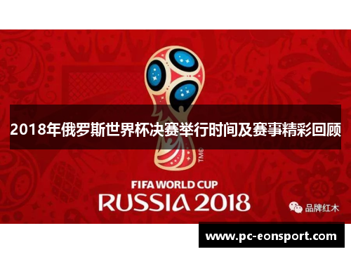 2018年俄罗斯世界杯决赛举行时间及赛事精彩回顾