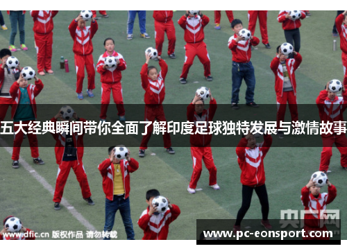 五大经典瞬间带你全面了解印度足球独特发展与激情故事