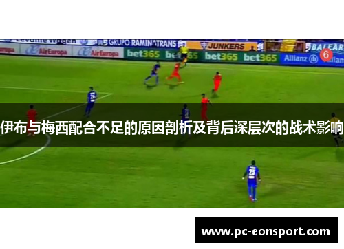 伊布与梅西配合不足的原因剖析及背后深层次的战术影响