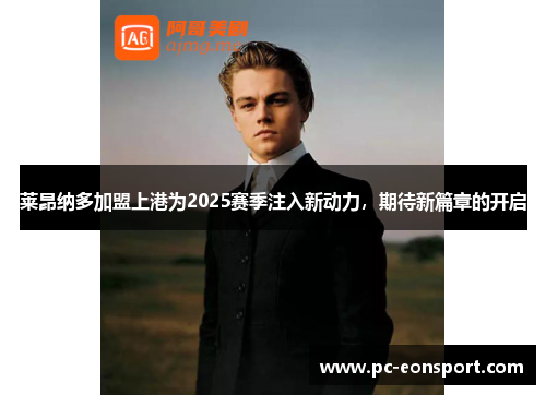 莱昂纳多加盟上港为2025赛季注入新动力,期待新篇章的开启