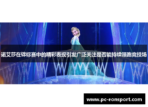 诺艾莎在锦标赛中的精彩表现引发广泛关注是否能持续领跑竞技场 诺艾莎在锦标赛中的精彩表现引发广泛关注是否能持续领跑竞技场