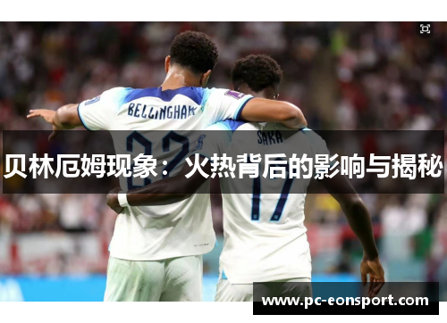 贝林厄姆现象：火热背后的影响与揭秘