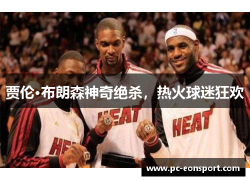 贾伦·布朗森神奇绝杀，热火球迷狂欢