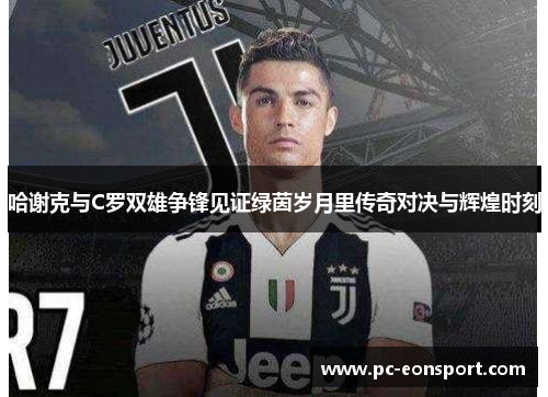 哈谢克与C罗双雄争锋见证绿茵岁月里传奇对决与辉煌时刻 哈谢克与C罗双雄争锋见证绿茵岁月里传奇对决与辉煌时刻