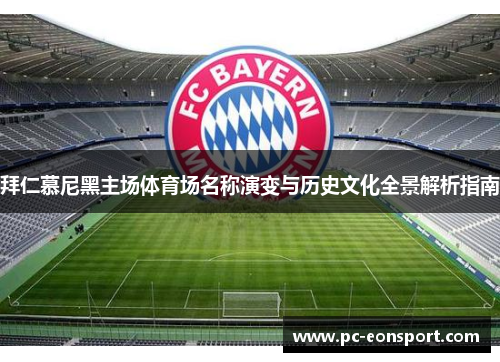 拜仁慕尼黑主场体育场名称演变与历史文化全景解析指南