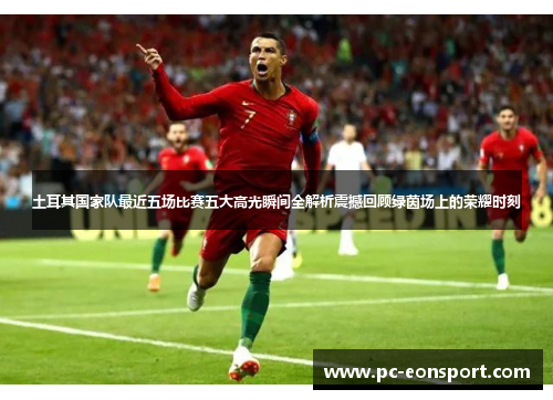 土耳其国家队最近五场比赛五大高光瞬间全解析震撼回顾绿茵场上的荣耀时刻