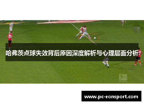 哈弗茨点球失效背后原因深度解析与心理层面分析