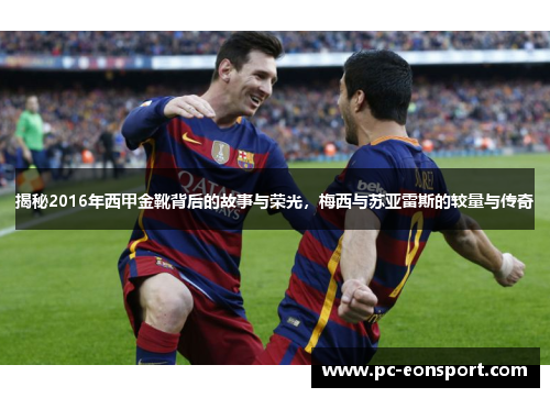 揭秘2016年西甲金靴背后的故事与荣光,梅西与苏亚雷斯的较量与传奇 揭秘2016年西甲金靴背后的故事与荣光,梅西与苏亚雷斯的较量与传奇