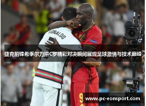 捷克前锋希季尔力拼C罗精彩对决瞬间展现足球激情与技术巅峰 捷克前锋希季尔力拼C罗精彩对决瞬间展现足球激情与技术巅峰