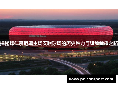 揭秘拜仁慕尼黑主场安联球场的历史魅力与辉煌荣耀之路